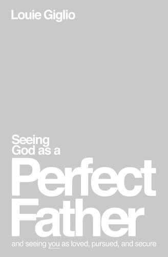 Seeing God As A Perfect Father And Seeing You As Loved Pursued And Secure Louie Giglio