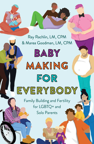 Baby Making For Everybody Family Building And Fertility For Lgbtq And Solo Parents Marea Goodman
