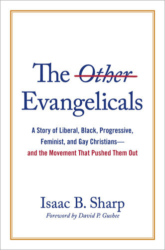 The Other Evangelicals A Story Of Liberal Black Progressive Feminist And Gay Christiansand The Movement That Pushed Them Out Isaac B Sharp