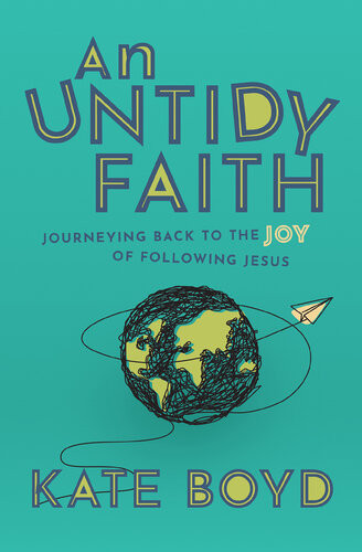 An Untidy Faith Journeying Back To The Joy Of Following Jesus Kate Boyd