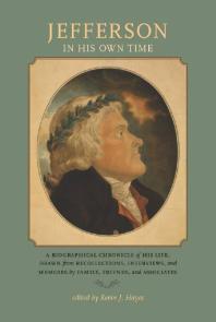 Jefferson In His Own Time A Biographical Chronicle Of His Life Drawn From Recollections Interviews And Memoirs By Family Friends And Associates Kevin J Hayes