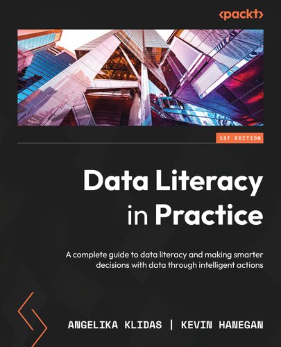 Data Literacy In Practice A Complete Guide To Data Literacy And Making Smarter Decisions With Data Through Intelligent Actions Angelika Klidas Kevin Hanegan