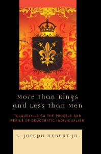 More Than Kings And Less Than Men Tocqueville On The Promise And Perils Of Democratic Individualism Jr L Joseph Hebert