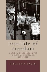 Crucible Of Freedom Workers Democracy In The Industrial Heartland 19141960 Eric Leif Davin