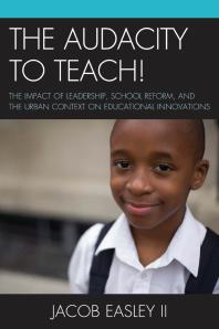 The Audacity To Teach The Impact Of Leadership School Reform And The Urban Context On Educational Innovations Ii Jacob Easley Ii Easley Jacob Ii Easley