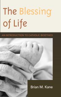 The Blessing Of Life An Introduction To Catholic Bioethics Brian Kane