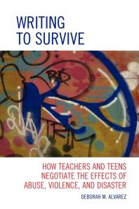 Writing To Survive How Teachers And Teens Negotiate The Effects Of Abuse Violence And Disaster Deborah M Alvarez