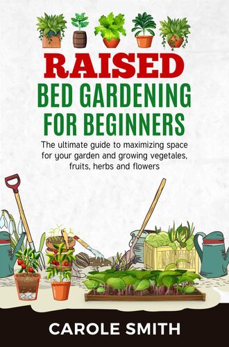 Raised Bed Gardening For Beginners The Ultimate Guide To Maximizing Space For Your Garden And Growing Vegetables Fruits Herbs And Flowers Carole Smith
