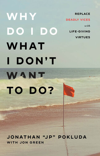 Why Do I Do What I Dont Want To Do Replace Deadly Vices With Lifegiving Virtues Jonathan Jp Pokluda Jon Green