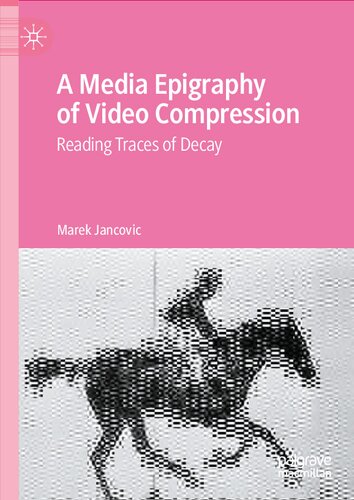A Media Epigraphy Of Video Compression Reading Traces Of Decay 1st Edition Marek Jancovic