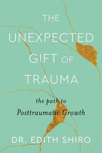 The Unexpected Gift Of Trauma The Path To Posttraumatic Growth Dr Edith Shiro