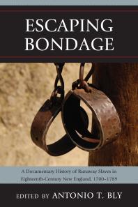 Escaping Bondage A Documentary History Of Runaway Slaves In Eighteenthcentury New England 17001789 Antonio T Bly