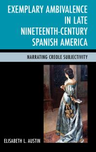 Exemplary Ambivalence In Late Nineteenthcentury Spanish America Narrating Creole Subjectivity Elisabeth L Austin