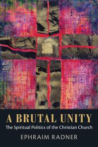 A Brutal Unity The Spiritual Politics Of The Christian Church 1st Edition Ephraim Radner