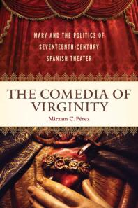 The Comedia Of Virginity Mary And The Politics Of Seventeenthcentury Spanish Theater 1st Edition Mirzam C Prez Mirzam C Prez