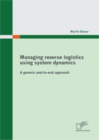Managing Reverse Logistics Using System Dynamics A Generic Endtoend Approach A Generic Endtoend Approach 1st Edition Martin Bonev