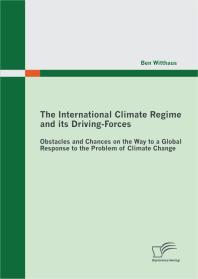 The International Climate Regime And Its Drivingforces Obstacles And Chances On The Way To A Global Response To The Problem Of Climate Change Obstacles And Chances On The Way To A Global Response To The Problem Of Climate Change 1st Edition Ben Witthaus