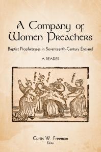 A Company Of Women Preachers Baptist Prophetesses In Seventeenthcentury England 1st Edition Curtis W Freeman