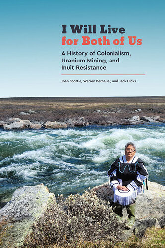 I Will Live For Both Of Us A History Of Colonialism Uranium Mining And Inuit Resistance Joan Scottie Warren Bernauer Jack Hicks