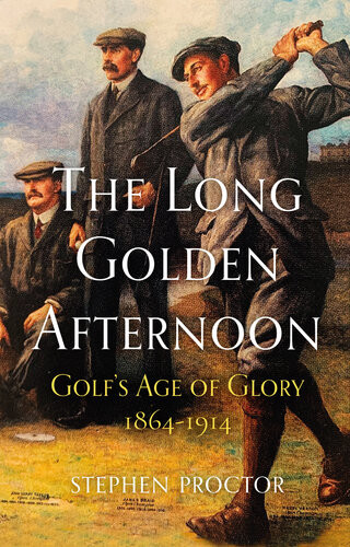 The Long Golden Afternoon Golfs Age Of Glory 18641914 Stephen Proctor