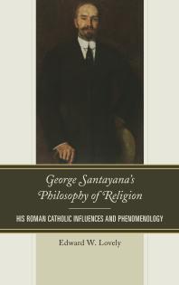 George Santayanas Philosophy Of Religion His Roman Catholic Influences And Phenomenology Edward W Lovely