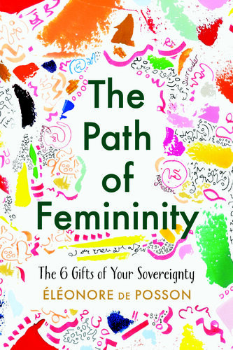The Path Of Femininity The 6 Gifts Of Your Sovereignty Elonore De Posson