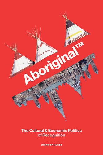 Aboriginal Tm The Cultural And Economic Politics Of Recognition 1st Edition Jennifer Adese