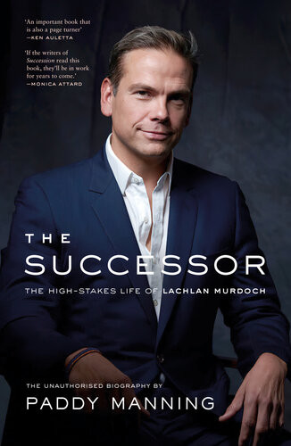 The Successor The Highstakes Life Of Lachlan Murdoch Paddy Manning