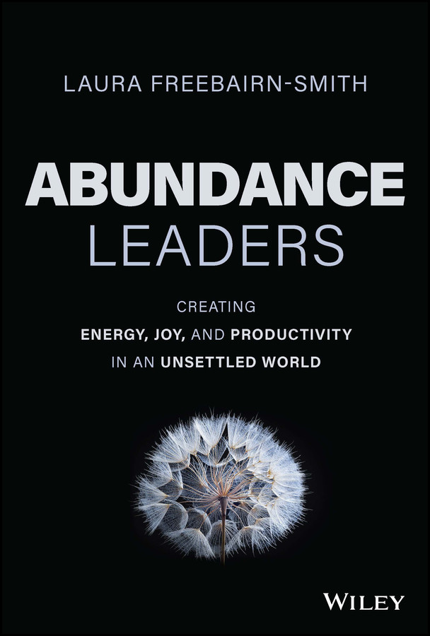 Abundance Leaders Creating Energy Joy And Productivity In An Unsettled World 1st Edition Laura Freebairnsmith