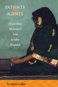 Patients And Agents Mental Illness Modernity And Islam In Sylhet Bangladesh 1st Edition Alyson Callan
