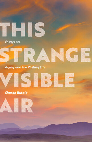 This Strange Visible Air Essays On Aging And The Writing Life Sharon Butala