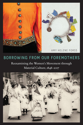 Borrowing From Our Foremothers Reexamining The Womens Movement Through Material Culture 18482017 Amy Helene Forss