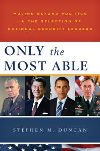 Only The Most Able Moving Beyond Politics In The Selection Of National Security Leaders Stephen M Duncan