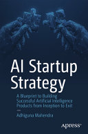 Ai Startup Strategy A Blueprint To Building Successful Artificial Intelligence Products From Inception To Exit 1st Edition Adhiguna Mahendra