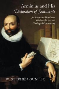 Arminius And His Declaration Of Sentiments An Annotated Translation With Introduction And Theological Commentary 1st Edition W Stephen Gunter