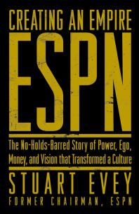 Espn Creating An Empire The Noholdsbarred Story Of Power Ego Money And Vision That Transformed A Culture Stuart Evey