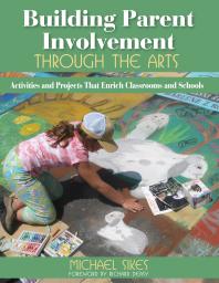 Building Parent Involvement Through The Arts Activities And Projects That Enrich Classrooms And Schools 1st Edition Michael E Sikes