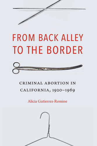 From Back Alley To The Border Criminal Abortion In California 19201969 Alicia Gutierrezromine
