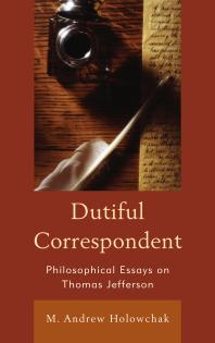 Dutiful Correspondent Philosophical Essays On Thomas Jefferson M Andrew Holowchak M Andrew Holowchak