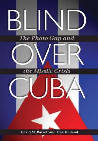 Blind Over Cuba The Photo Gap And The Missile Crisis 1st Edition David M Barrett Max Holland