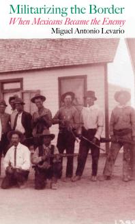 Militarizing The Border When Mexicans Became The Enemy 1st Edition Miguel Antonio Levario