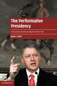 The Performative Presidency Crisis And Resurrection During The Clinton Years Jason L Mast