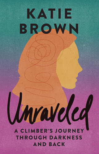 Unraveled A Climbers Journey Through Darkness And Back Katie Brown Chris Weidner
