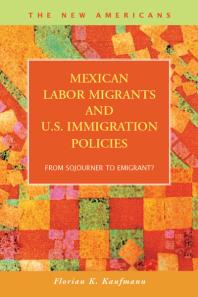 Mexican Labor Migrants And Us Immigration Policies From Sojourner To Emigrant 1st Edition Florian K Kaufmann