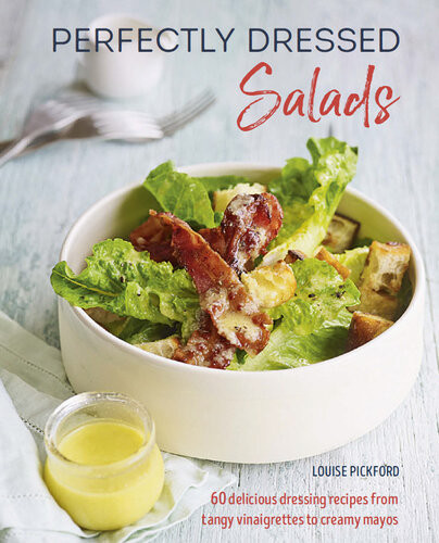 Perfectly Dressed Salads 60 Delicious Recipes From Tangy Vinaigrettes To Creamy Louise Pickford