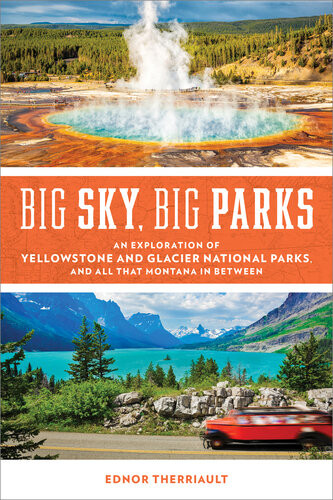 Big Sky Big Parks An Exploration Of Yellowstone And Glacier National Parks And All That Montana In Between Ednor Therriault