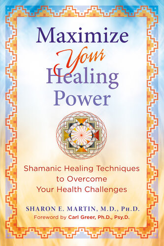 Maximize Your Healing Power Shamanic Healing Techniques To Overcome Your Health Challenges Sharon E Martin
