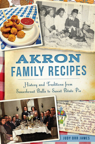 Akron Family Recipes History And Traditions From Sauerkraut Balls To Sweet Potato Pie Judy Orr James