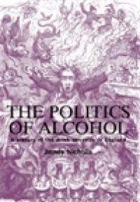 The Politics Of Alcohol A History Of The Drink Question In England 1st Edition James Nicholls