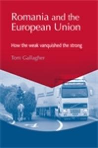 Romania And The European Union How The Weak Vanquished The Strong 1st Edition Tom Gallagher